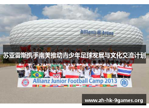 苏亚雷斯携手南美推动青少年足球发展与文化交流计划 苏亚雷斯携手南美推动青少年足球发展与文化交流计划