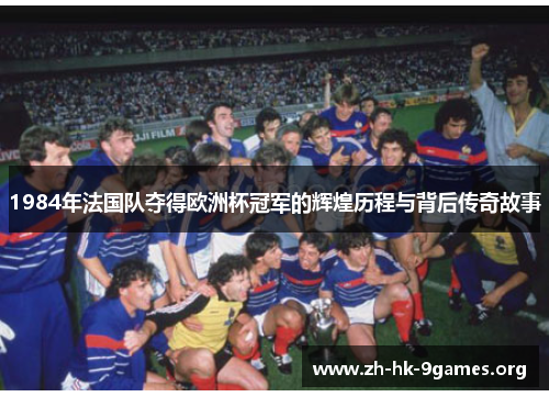 1984年法国队夺得欧洲杯冠军的辉煌历程与背后传奇故事 1984年法国队夺得欧洲杯冠军的辉煌历程与背后传奇故事