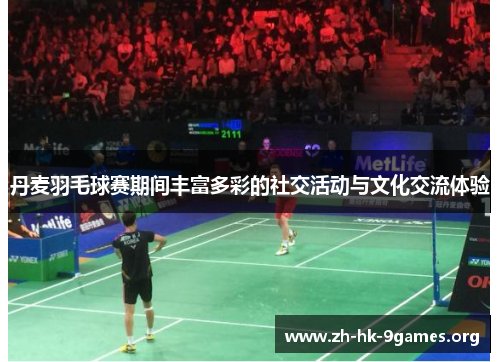 丹麦羽毛球赛期间丰富多彩的社交活动与文化交流体验 丹麦羽毛球赛期间丰富多彩的社交活动与文化交流体验