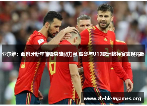 亚尔维:西班牙新星前锋突破能力强 曾参与U19欧洲锦标赛表现亮眼 亚尔维:西班牙新星前锋突破能力强 曾参与U19欧洲锦标赛表现亮眼