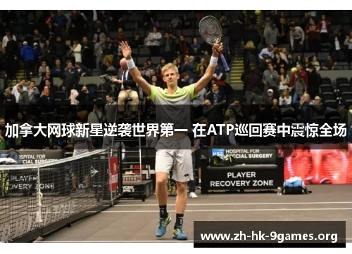 加拿大网球新星逆袭世界第一 在ATP巡回赛中震惊全场 加拿大网球新星逆袭世界第一 在ATP巡回赛中震惊全场