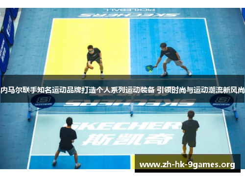内马尔联手知名运动品牌打造个人系列运动装备 引领时尚与运动潮流新风尚 内马尔联手知名运动品牌打造个人系列运动装备 引领时尚与运动潮流新风尚