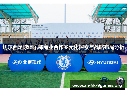 切尔西足球俱乐部商业合作多元化探索与战略布局分析 切尔西足球俱乐部商业合作多元化探索与战略布局分析