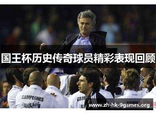 国王杯历史传奇球员精彩表现回顾 国王杯历史传奇球员精彩表现回顾