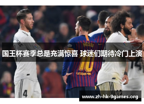 国王杯赛季总是充满惊喜 球迷们期待冷门上演 国王杯赛季总是充满惊喜 球迷们期待冷门上演
