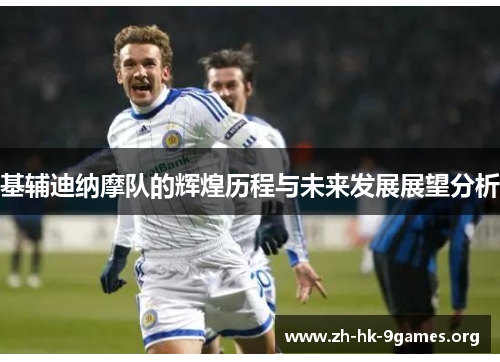 基辅迪纳摩队的辉煌历程与未来发展展望分析 基辅迪纳摩队的辉煌历程与未来发展展望分析