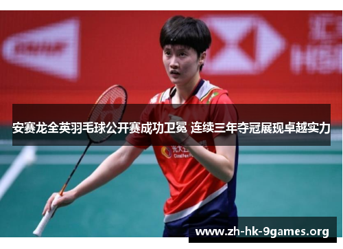 安赛龙全英羽毛球公开赛成功卫冕 连续三年夺冠展现卓越实力 安赛龙全英羽毛球公开赛成功卫冕 连续三年夺冠展现卓越实力