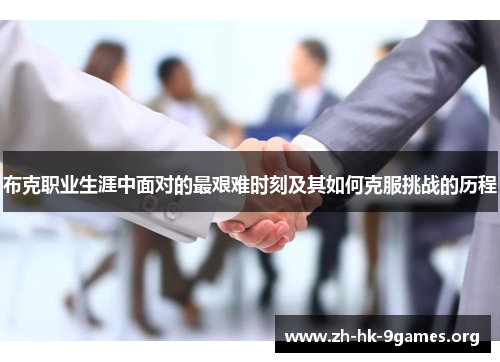 布克职业生涯中面对的最艰难时刻及其如何克服挑战的历程 布克职业生涯中面对的最艰难时刻及其如何克服挑战的历程