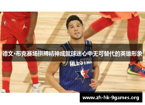 德文·布克赛场拼搏精神成就球迷心中无可替代的英雄形象 德文·布克赛场拼搏精神成就球迷心中无可替代的英雄形象