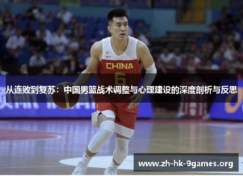 从连败到复苏:中国男篮战术调整与心理建设的深度剖析与反思 从连败到复苏:中国男篮战术调整与心理建设的深度剖析与反思