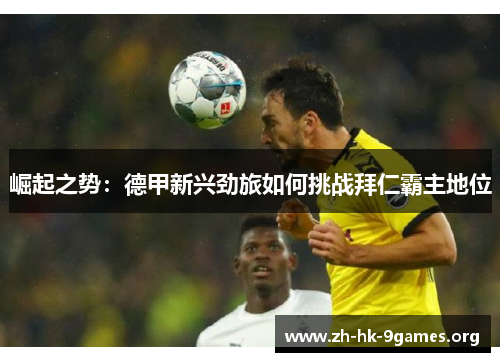 崛起之势:德甲新兴劲旅如何挑战拜仁霸主地位 崛起之势:德甲新兴劲旅如何挑战拜仁霸主地位