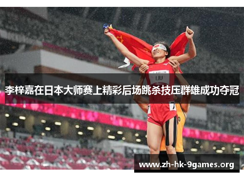 李梓嘉在日本大师赛上精彩后场跳杀技压群雄成功夺冠 李梓嘉在日本大师赛上精彩后场跳杀技压群雄成功夺冠