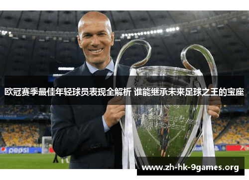欧冠赛季最佳年轻球员表现全解析 谁能继承未来足球之王的宝座 欧冠赛季最佳年轻球员表现全解析 谁能继承未来足球之王的宝座