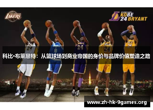 科比·布莱恩特:从篮球场到商业帝国的身价与品牌价值塑造之路 科比·布莱恩特:从篮球场到商业帝国的身价与品牌价值塑造之路