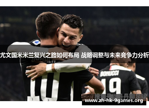 尤文国米米兰复兴之路如何布局 战略调整与未来竞争力分析 尤文国米米兰复兴之路如何布局 战略调整与未来竞争力分析