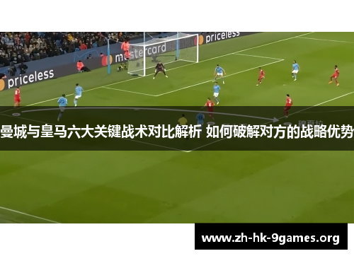 曼城与皇马六大关键战术对比解析 如何破解对方的战略优势 曼城与皇马六大关键战术对比解析 如何破解对方的战略优势