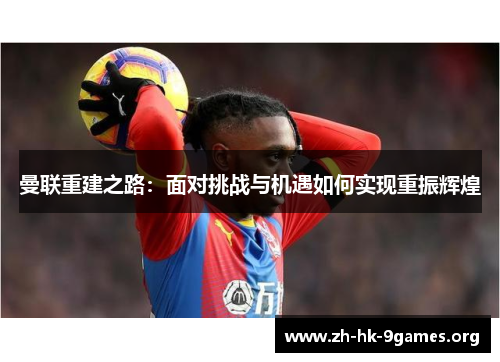 曼联重建之路：面对挑战与机遇如何实现重振辉煌