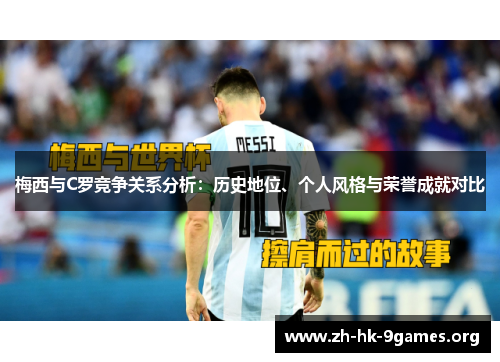 梅西与C罗竞争关系分析:历史地位、个人风格与荣誉成就对比 梅西与C罗竞争关系分析:历史地位、个人风格与荣誉成就对比