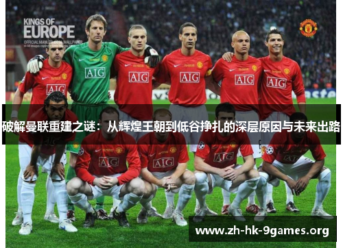 破解曼联重建之谜:从辉煌王朝到低谷挣扎的深层原因与未来出路 破解曼联重建之谜:从辉煌王朝到低谷挣扎的深层原因与未来出路
