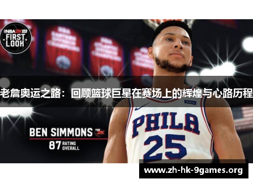 老詹奥运之路:回顾篮球巨星在赛场上的辉煌与心路历程 老詹奥运之路:回顾篮球巨星在赛场上的辉煌与心路历程