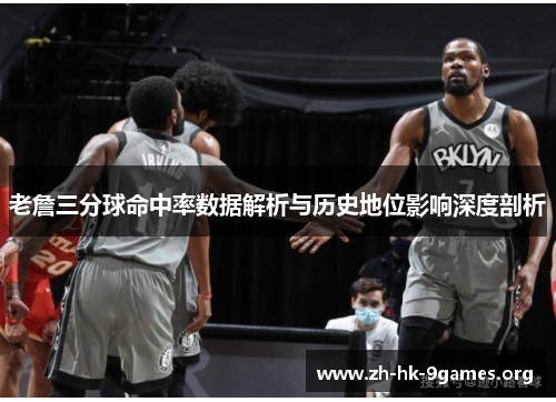 老詹三分球命中率数据解析与历史地位影响深度剖析 老詹三分球命中率数据解析与历史地位影响深度剖析