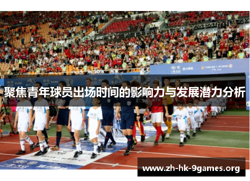 聚焦青年球员出场时间的影响力与发展潜力分析 聚焦青年球员出场时间的影响力与发展潜力分析