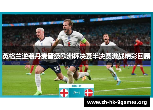 英格兰逆袭丹麦晋级欧洲杯决赛半决赛激战精彩回顾 英格兰逆袭丹麦晋级欧洲杯决赛半决赛激战精彩回顾