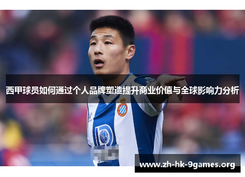 西甲球员如何通过个人品牌塑造提升商业价值与全球影响力分析 西甲球员如何通过个人品牌塑造提升商业价值与全球影响力分析
