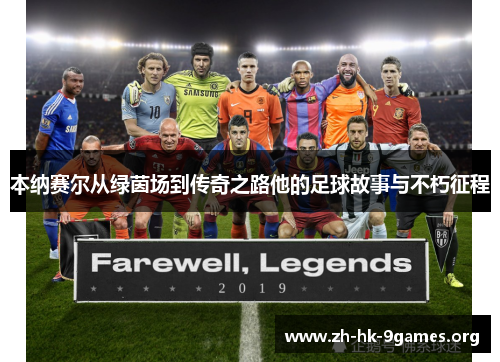本纳赛尔从绿茵场到传奇之路他的足球故事与不朽征程 本纳赛尔从绿茵场到传奇之路他的足球故事与不朽征程