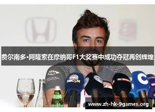 费尔南多·阿隆索在摩纳哥F1大奖赛中成功夺冠再创辉煌 费尔南多·阿隆索在摩纳哥F1大奖赛中成功夺冠再创辉煌