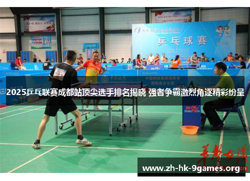 2025乒乓联赛成都站顶尖选手排名揭晓 强者争霸激烈角逐精彩纷呈
