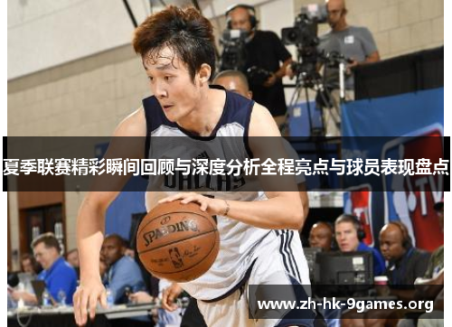 夏季联赛精彩瞬间回顾与深度分析全程亮点与球员表现盘点 夏季联赛精彩瞬间回顾与深度分析全程亮点与球员表现盘点