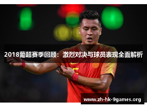 2018葡超赛季回顾:激烈对决与球员表现全面解析 2018葡超赛季回顾:激烈对决与球员表现全面解析