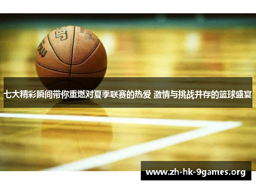 七大精彩瞬间带你重燃对夏季联赛的热爱 激情与挑战并存的篮球盛宴 七大精彩瞬间带你重燃对夏季联赛的热爱 激情与挑战并存的篮球盛宴