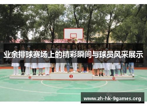 业余排球赛场上的精彩瞬间与球员风采展示