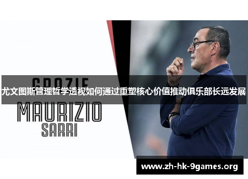尤文图斯管理哲学透视如何通过重塑核心价值推动俱乐部长远发展 尤文图斯管理哲学透视如何通过重塑核心价值推动俱乐部长远发展