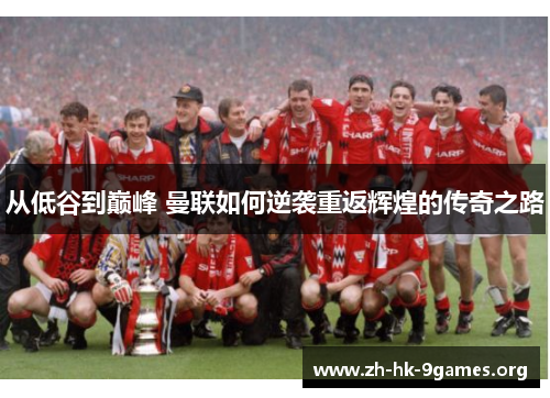 从低谷到巅峰 曼联如何逆袭重返辉煌的传奇之路 从低谷到巅峰 曼联如何逆袭重返辉煌的传奇之路