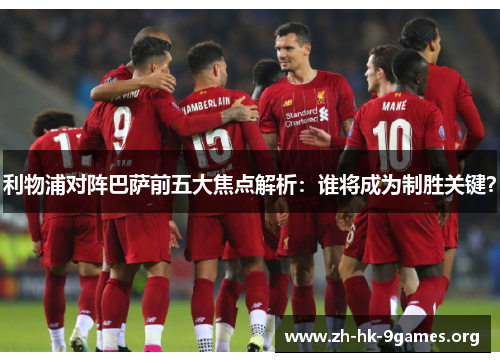 利物浦对阵巴萨前五大焦点解析:谁将成为制胜关键? 利物浦对阵巴萨前五大焦点解析:谁将成为制胜关键?