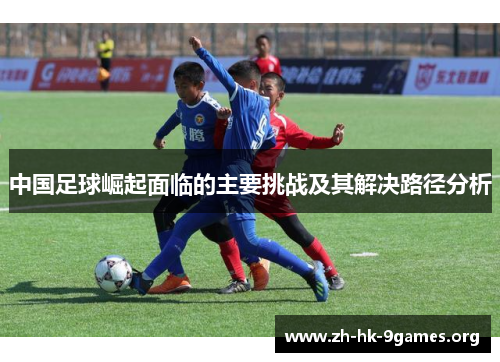 中国足球崛起面临的主要挑战及其解决路径分析 中国足球崛起面临的主要挑战及其解决路径分析