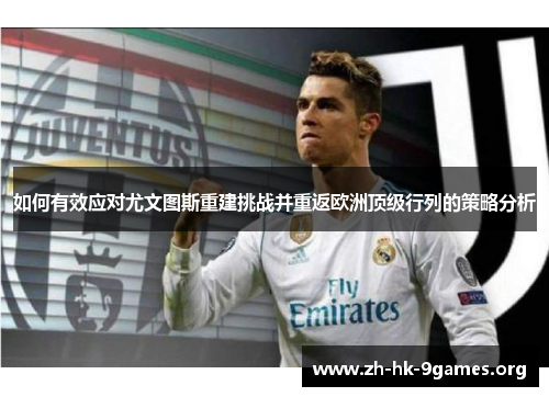 如何有效应对尤文图斯重建挑战并重返欧洲顶级行列的策略分析 如何有效应对尤文图斯重建挑战并重返欧洲顶级行列的策略分析