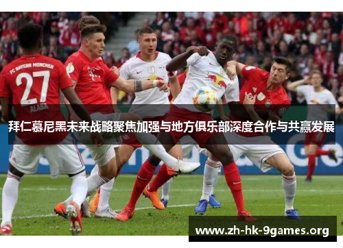 拜仁慕尼黑未来战略聚焦加强与地方俱乐部深度合作与共赢发展 拜仁慕尼黑未来战略聚焦加强与地方俱乐部深度合作与共赢发展