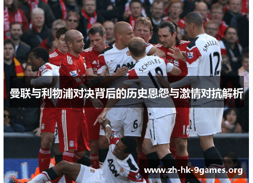 曼联与利物浦对决背后的历史恩怨与激情对抗解析 曼联与利物浦对决背后的历史恩怨与激情对抗解析