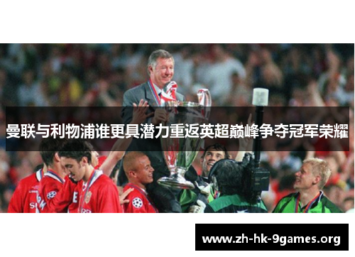 曼联与利物浦谁更具潜力重返英超巅峰争夺冠军荣耀 曼联与利物浦谁更具潜力重返英超巅峰争夺冠军荣耀
