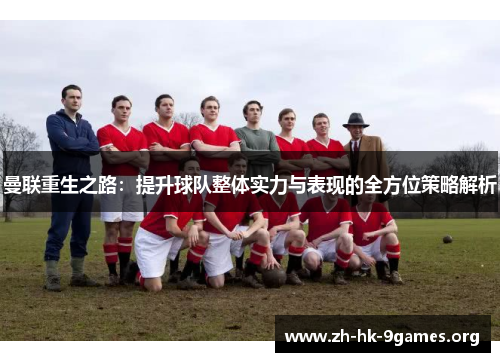 曼联重生之路:提升球队整体实力与表现的全方位策略解析 曼联重生之路:提升球队整体实力与表现的全方位策略解析