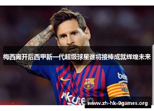 梅西离开后西甲新一代超级球星谁将接棒成就辉煌未来 梅西离开后西甲新一代超级球星谁将接棒成就辉煌未来