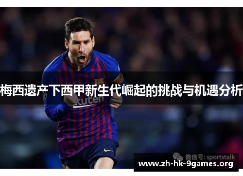 梅西遗产下西甲新生代崛起的挑战与机遇分析 梅西遗产下西甲新生代崛起的挑战与机遇分析