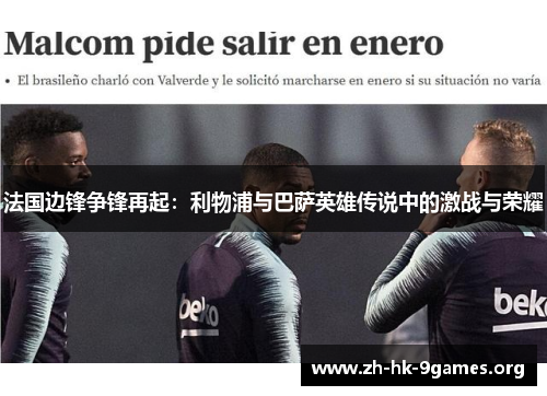 法国边锋争锋再起:利物浦与巴萨英雄传说中的激战与荣耀 法国边锋争锋再起:利物浦与巴萨英雄传说中的激战与荣耀
