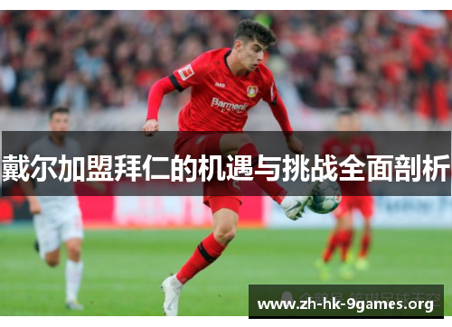 戴尔加盟拜仁的机遇与挑战全面剖析 戴尔加盟拜仁的机遇与挑战全面剖析