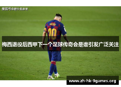 梅西退役后西甲下一个足球传奇会是谁引发广泛关注 梅西退役后西甲下一个足球传奇会是谁引发广泛关注