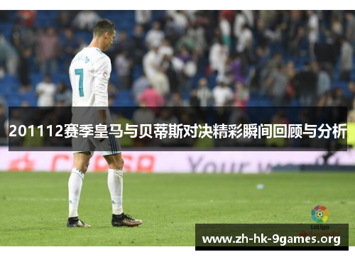 201112赛季皇马与贝蒂斯对决精彩瞬间回顾与分析 201112赛季皇马与贝蒂斯对决精彩瞬间回顾与分析